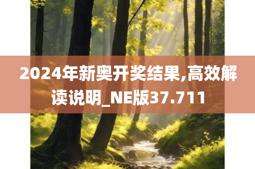 2024年新奥开奖结果,高效解读说明_NE版37.711