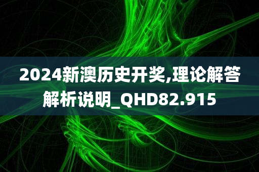 2024新澳历史开奖,理论解答解析说明_QHD82.915