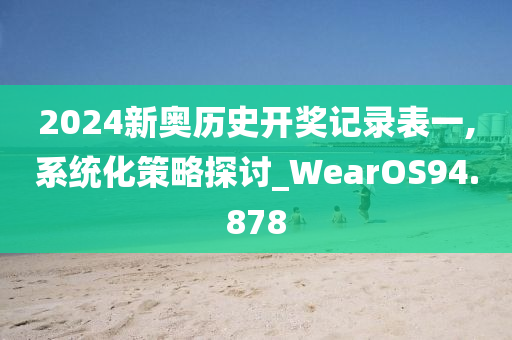 2024新奥历史开奖记录表一,系统化策略探讨_WearOS94.878