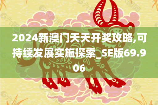 2024新澳门天天开奖攻略,可持续发展实施探索_SE版69.906