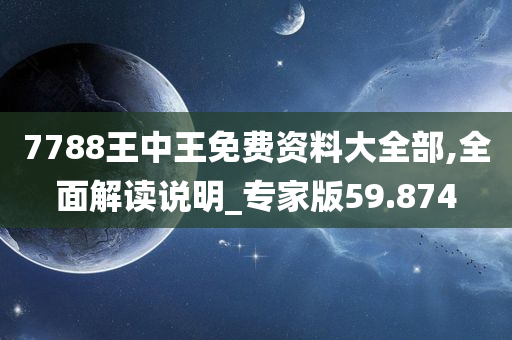 7788王中王免费资料大全部,全面解读说明_专家版59.874