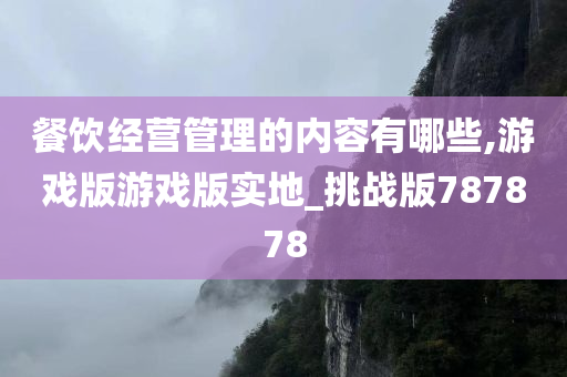 餐饮经营管理的内容有哪些,游戏版游戏版实地_挑战版787878