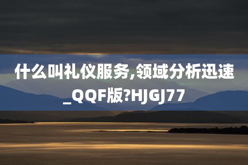 什么叫礼仪服务,领域分析迅速_QQF版?HJGJ77