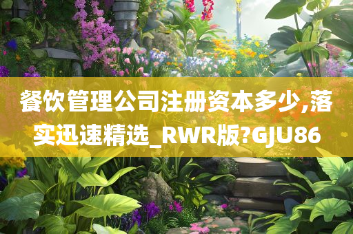 餐饮管理公司注册资本多少,落实迅速精选_RWR版?GJU86