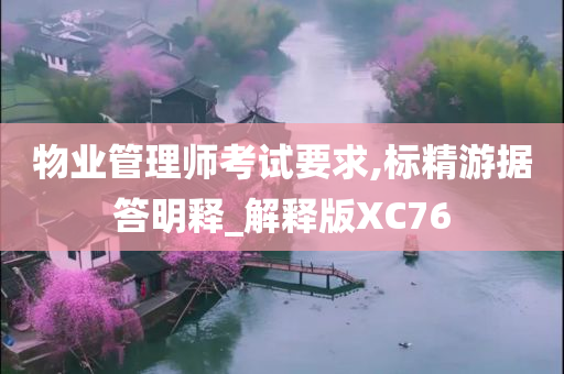 物业管理师考试要求,标精游据答明释_解释版XC76