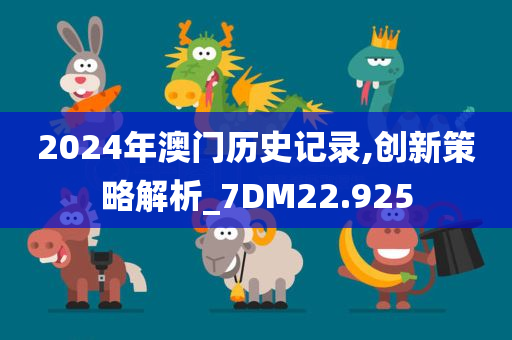 2024年澳门历史记录,创新策略解析_7DM22.925