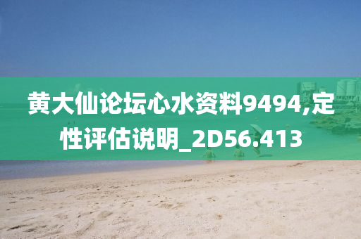 黄大仙论坛心水资料9494,定性评估说明_2D56.413