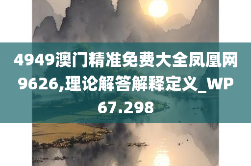 4949澳门精准免费大全凤凰网9626,理论解答解释定义_WP67.298