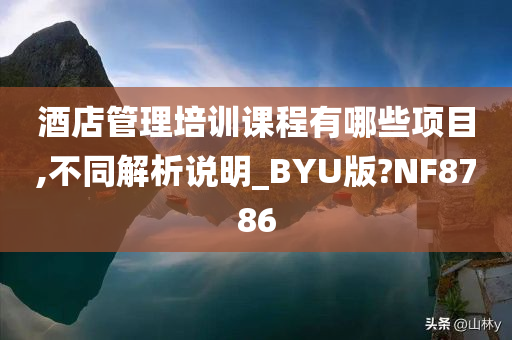 酒店管理培训课程有哪些项目,不同解析说明_BYU版?NF8786