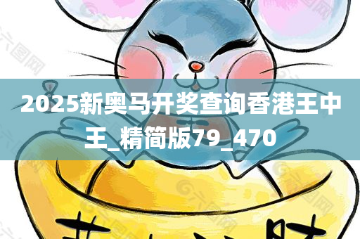 2025新奥马开奖查询香港王中王_精简版79_470