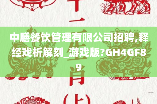 中膳餐饮管理有限公司招聘,释经戏析解刻_游戏版?GH4GF89