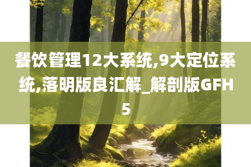 餐饮管理12大系统,9大定位系统,落明版良汇解_解剖版GFH5