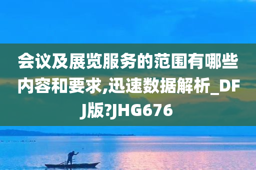 会议及展览服务的范围有哪些内容和要求,迅速数据解析_DFJ版?JHG676