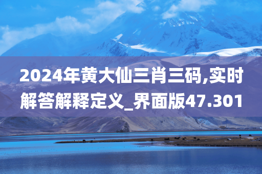 2024年黄大仙三肖三码,实时解答解释定义_界面版47.301