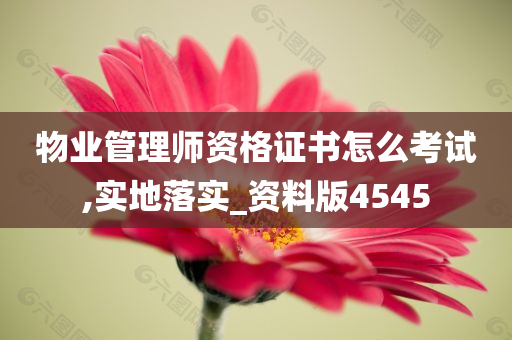 物业管理师资格证书怎么考试,实地落实_资料版4545