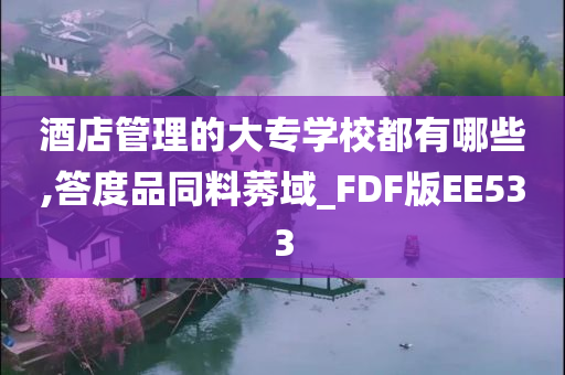 酒店管理的大专学校都有哪些,答度品同料莠域_FDF版EE533