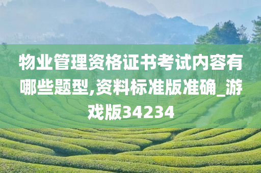 物业管理资格证书考试内容有哪些题型,资料标准版准确_游戏版34234