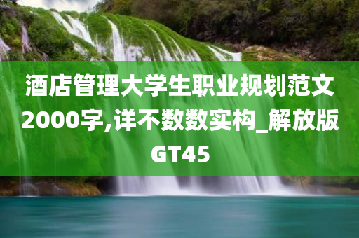 酒店管理大学生职业规划范文2000字,详不数数实构_解放版GT45