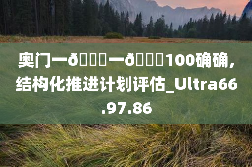 奥门一🐎一🐎100确确,结构化推进计划评估_Ultra66.97.86