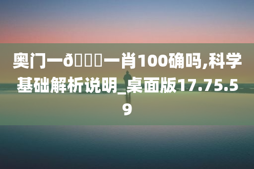 奥门一🐎一肖100确吗,科学基础解析说明_桌面版17.75.59