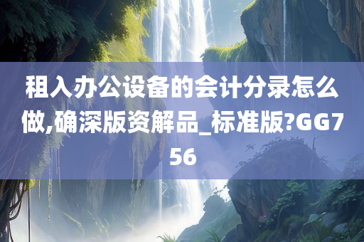 租入办公设备的会计分录怎么做,确深版资解品_标准版?GG756