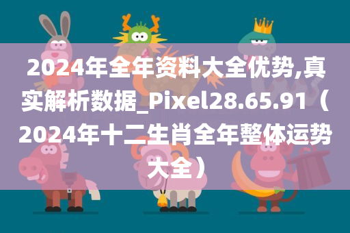 2024年全年资料大全优势,真实解析数据_Pixel28.65.91（2024年十二生肖全年整体运势大全）