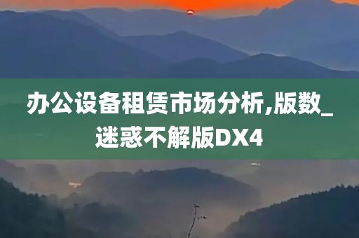 办公设备租赁市场分析,版数_迷惑不解版DX4