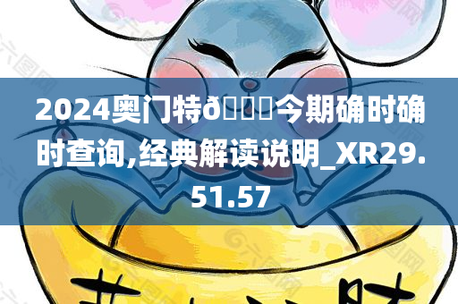 2024奥门特🐎今期确时确时查询,经典解读说明_XR29.51.57