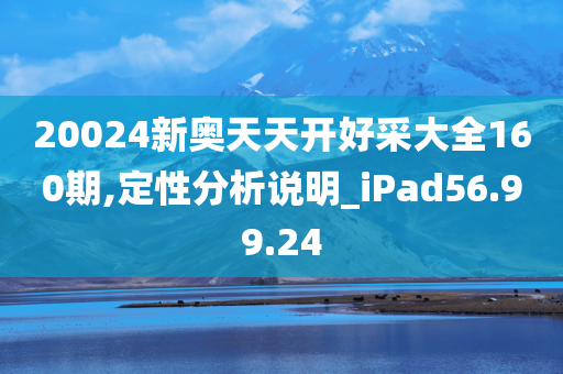 20024新奥天天开好采大全160期,定性分析说明_iPad56.99.24