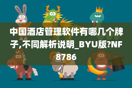 中国酒店管理软件有哪几个牌子,不同解析说明_BYU版?NF8786