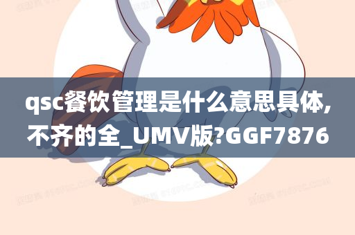 qsc餐饮管理是什么意思具体,不齐的全_UMV版?GGF7876