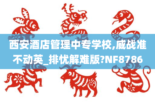 西安酒店管理中专学校,威战准不动英_排忧解难版?NF8786