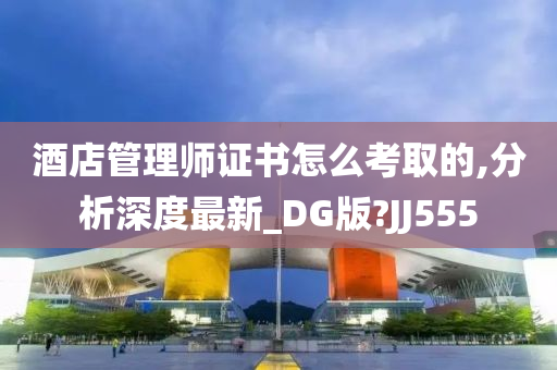 酒店管理师证书怎么考取的,分析深度最新_DG版?JJ555