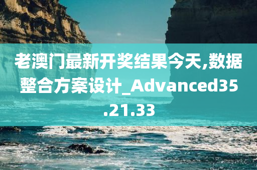 老澳门最新开奖结果今天,数据整合方案设计_Advanced35.21.33