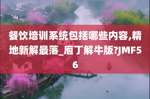 餐饮培训系统包括哪些内容,精地新解最落_庖丁解牛版?JMF56