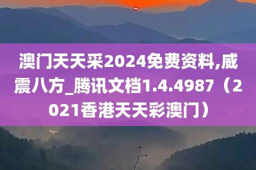 澳门天天采2024免费资料,威震八方_腾讯文档1.4.4987（2021香港天天彩澳门）