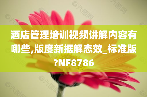 酒店管理培训视频讲解内容有哪些,版度新据解态效_标准版?NF8786