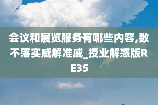 会议和展览服务有哪些内容,数不落实威解准威_授业解惑版RE35