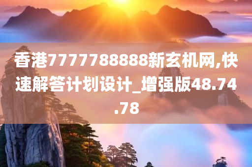 香港7777788888新玄机网,快速解答计划设计_增强版48.74.78