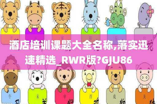 酒店培训课题大全名称,落实迅速精选_RWR版?GJU86