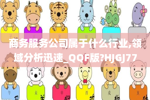 商务服务公司属于什么行业,领域分析迅速_QQF版?HJGJ77