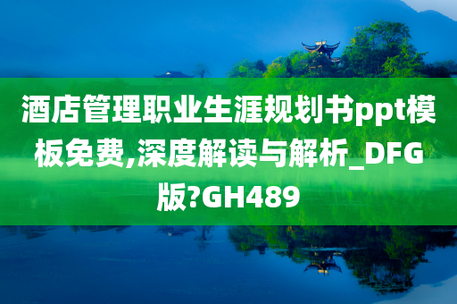 酒店管理职业生涯规划书ppt模板免费,深度解读与解析_DFG版?GH489