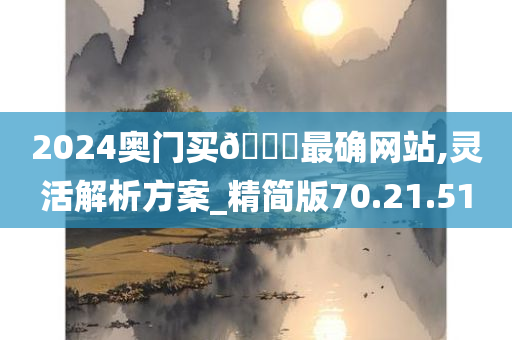 2024奥门买🐎最确网站,灵活解析方案_精简版70.21.51