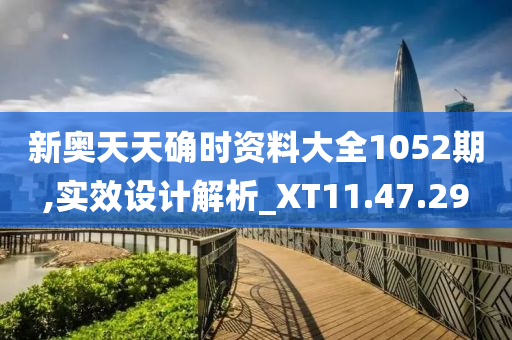 新奥天天确时资料大全1052期,实效设计解析_XT11.47.29