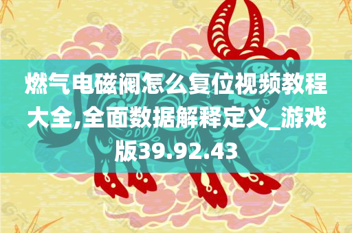 燃气电磁阀怎么复位视频教程大全,全面数据解释定义_游戏版39.92.43