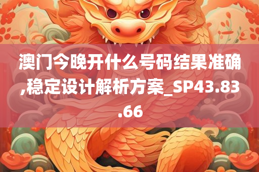 澳门今晚开什么号码结果准确,稳定设计解析方案_SP43.83.66