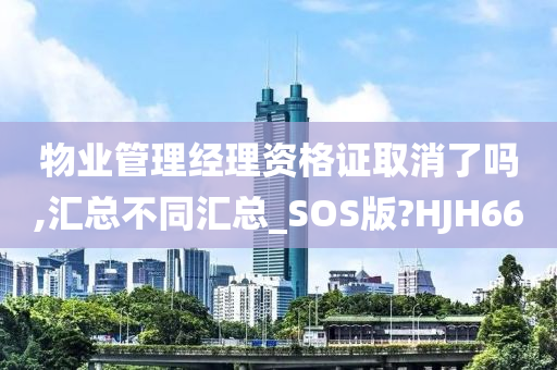 物业管理经理资格证取消了吗,汇总不同汇总_SOS版?HJH66