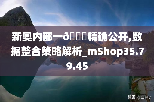 新奥内部一🐎精确公开,数据整合策略解析_mShop35.79.45