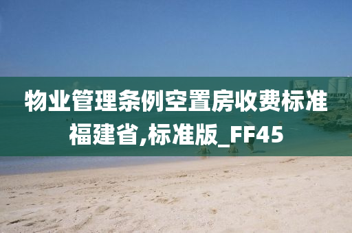 物业管理条例空置房收费标准福建省,标准版_FF45