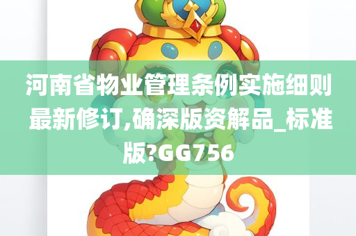 河南省物业管理条例实施细则 最新修订,确深版资解品_标准版?GG756